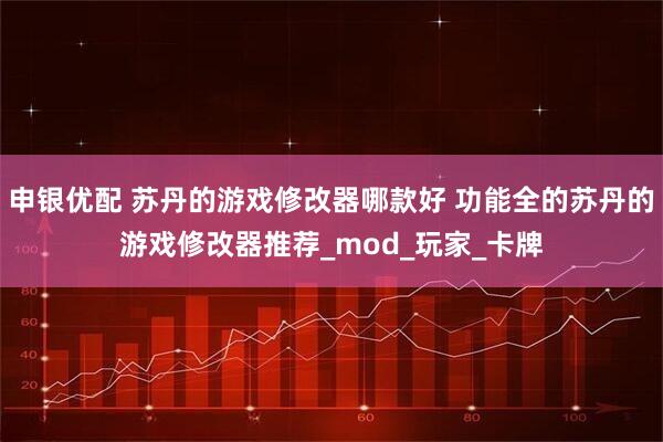 申银优配 苏丹的游戏修改器哪款好 功能全的苏丹的游戏修改器推荐_mod_玩家_卡牌