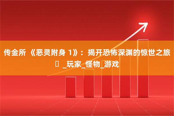 传金所 《恶灵附身 1》：揭开恐怖深渊的惊世之旅​_玩家_怪物_游戏