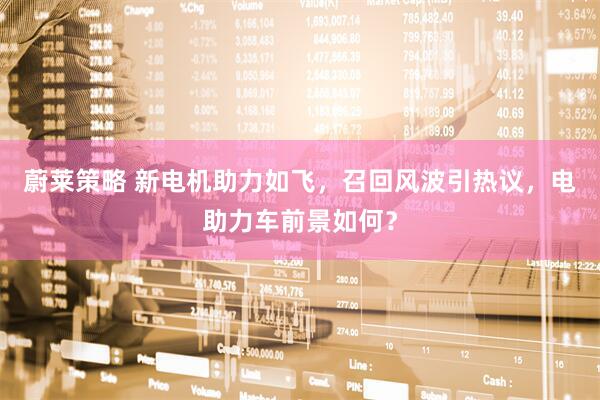 蔚莱策略 新电机助力如飞，召回风波引热议，电助力车前景如何？