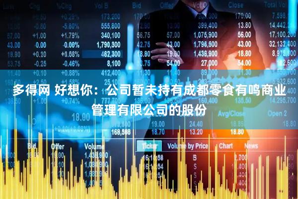 多得网 好想你：公司暂未持有成都零食有鸣商业管理有限公司的股份