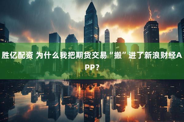 胜亿配资 为什么我把期货交易“搬”进了新浪财经APP？