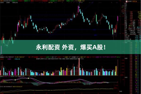 永利配资 外资，爆买A股！
