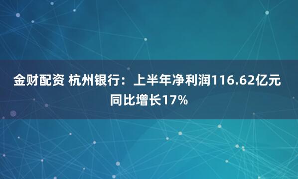 金财配资 杭州银行：上半年净利润116.62亿元 同比增长17%