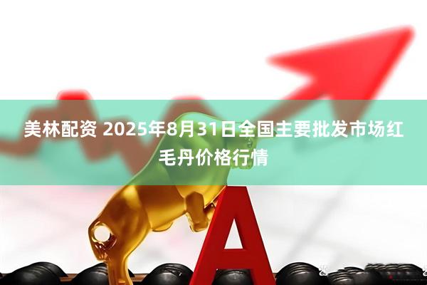 美林配资 2025年8月31日全国主要批发市场红毛丹价格行情