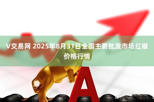 V交易网 2025年8月31日全国主要批发市场红椒价格行情