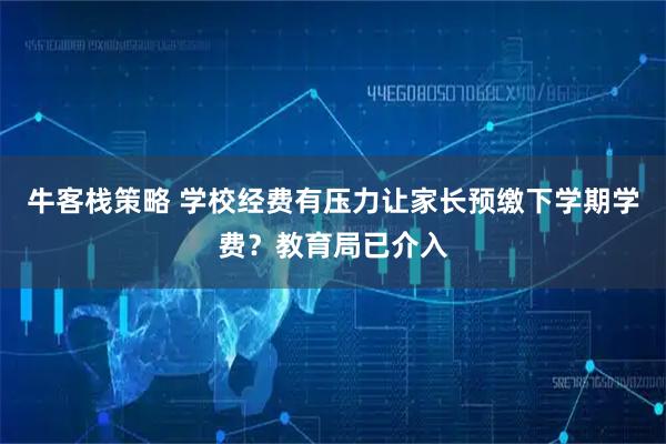 牛客栈策略 学校经费有压力让家长预缴下学期学费？教育局已介入