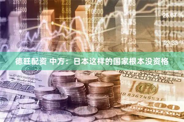 德旺配资 中方：日本这样的国家根本没资格