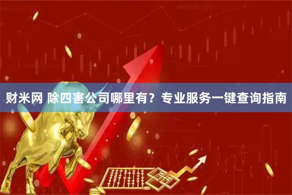 财米网 除四害公司哪里有？专业服务一键查询指南