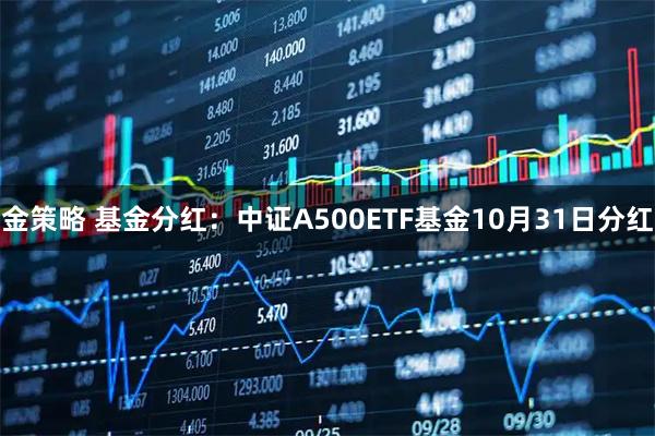 金策略 基金分红：中证A500ETF基金10月31日分红