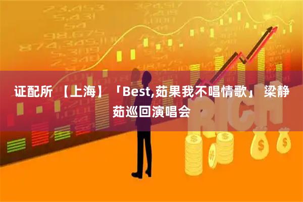 证配所 【上海】「Best,茹果我不唱情歌」 梁静茹巡回演唱会