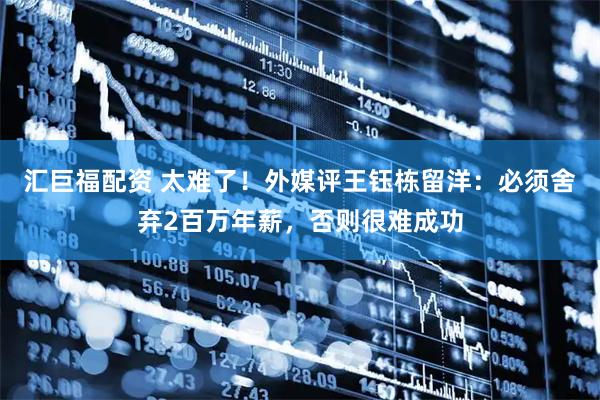 汇巨福配资 太难了！外媒评王钰栋留洋：必须舍弃2百万年薪，否则很难成功