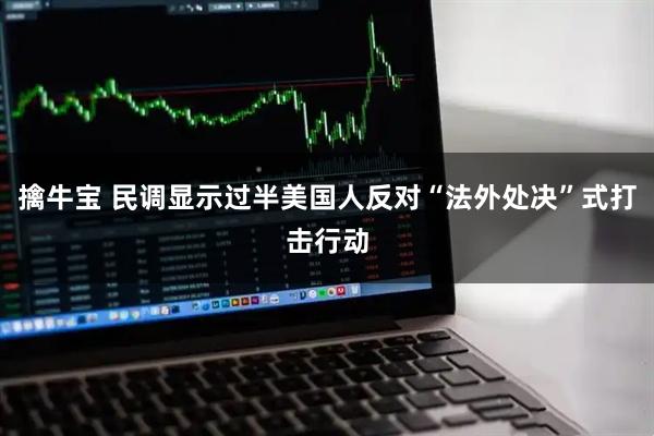 擒牛宝 民调显示过半美国人反对“法外处决”式打击行动