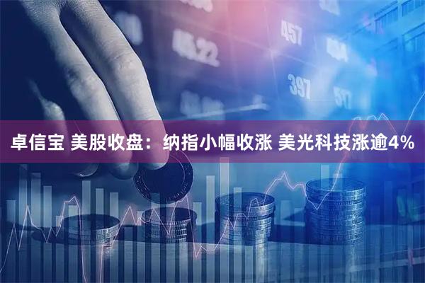 卓信宝 美股收盘：纳指小幅收涨 美光科技涨逾4%