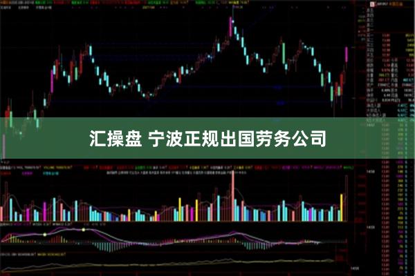 汇操盘 宁波正规出国劳务公司